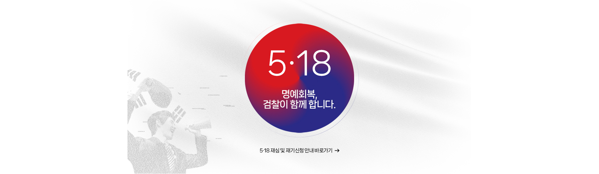 5.18 명예회목,검찰이함께합니다. 5.18재심 및 재기신청 안내 바로가기